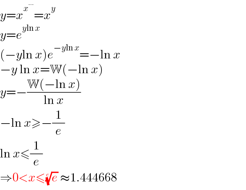 y=x^x^(...)  =x^y   y=e^(yln x)   (−yln x)e^(−yln x) =−ln x  −y ln x=W(−ln x)  y=−((W(−ln x))/(ln x))  −ln x≥−(1/e)  ln x≤(1/e)  ⇒0<x≤(e)^(1/e)  ≈1.444668  