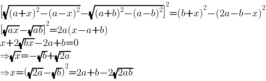 [(√((a+x)^2 −(a−x)^2 ))−(√((a+b)^2 −(a−b)^2 ))]^2 =(b+x)^2 −(2a−b−x)^2   [(√(ax))−(√(ab))]^2 =2a(x−a+b)  x+2(√(bx))−2a+b=0  ⇒(√x)=−(√b)+(√(2a))  ⇒x=((√(2a))−(√b))^2 =2a+b−2(√(2ab))  