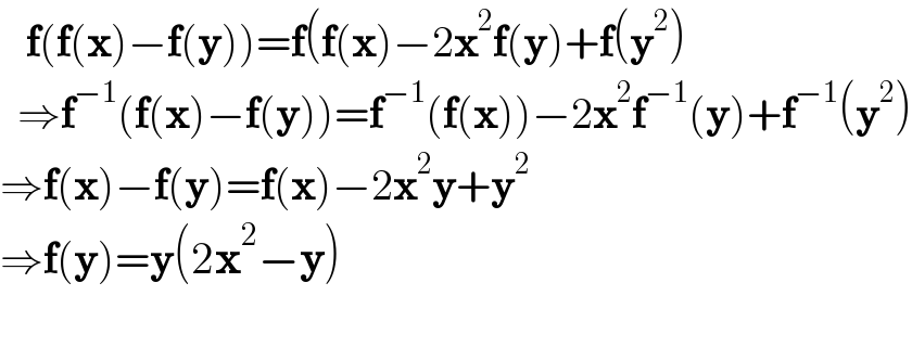    f(f(x)−f(y))=f(f(x)−2x^2 f(y)+f(y^2 )    ⇒f^(−1) (f(x)−f(y))=f^(−1) (f(x))−2x^2 f^(−1) (y)+f^(−1) (y^2 )  ⇒f(x)−f(y)=f(x)−2x^2 y+y^2   ⇒f(y)=y(2x^2 −y)         