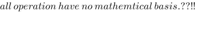 all operation have no mathemtical basis.??!!  