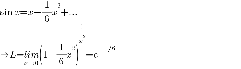 sin x=x−(1/6)x^3 +...  ⇒L=lim_(x→0) (1−(1/6)x^2 )^(1/x^2 ) =e^(−1/6)   