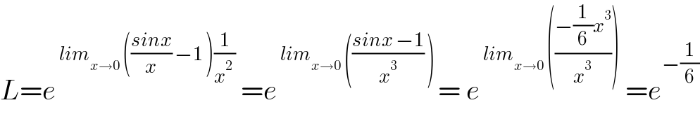 L=e^( lim_(x→0)  (((sinx)/x) −1 )(1/(x^2  )))  =e^( lim_(x→0)  (((sinx −1)/x^3 ) ) ) = e^( lim_(x→0)  (((−(1/6)x^3 )/x^3 )))  =e^(−(1/6))   