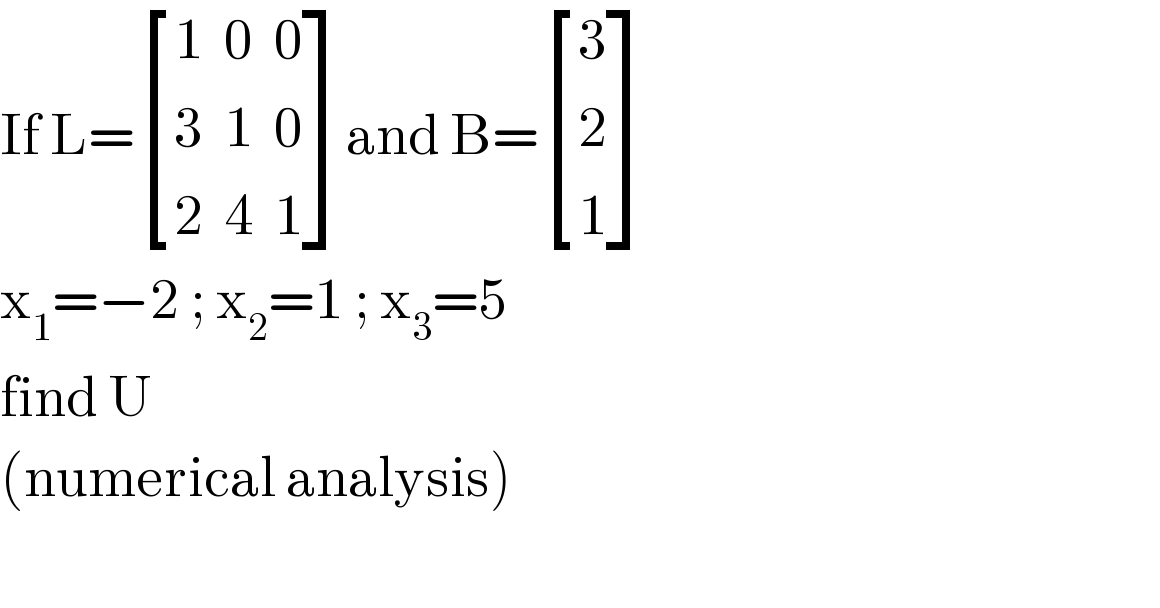 If L= [((1  0  0)),((3  1  0)),((2  4  1)) ]and B= [(3),(2),(1) ]  x_1 =−2 ; x_2 =1 ; x_3 =5  find U  (numerical analysis)    