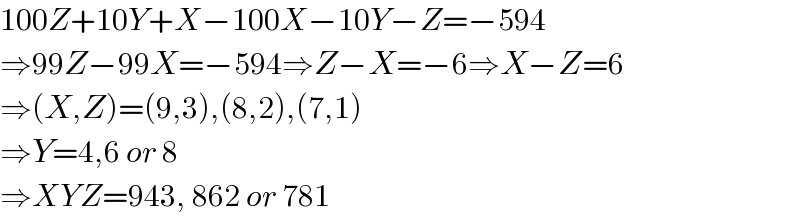 100Z+10Y+X−100X−10Y−Z=−594  ⇒99Z−99X=−594⇒Z−X=−6⇒X−Z=6  ⇒(X,Z)=(9,3),(8,2),(7,1)  ⇒Y=4,6 or 8  ⇒XYZ=943, 862 or 781  