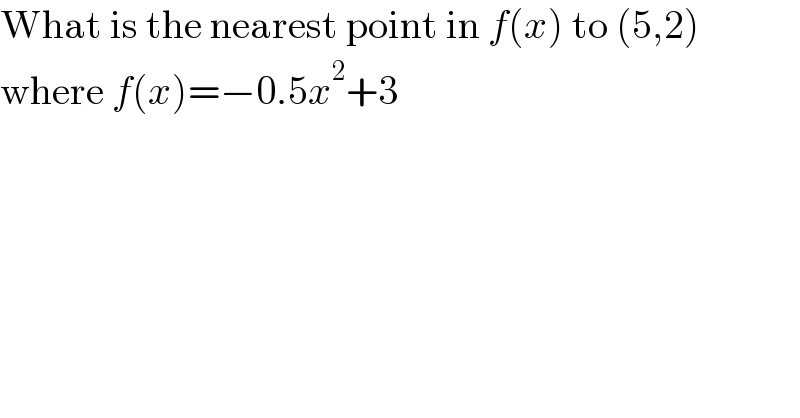 What is the nearest point in f(x) to (5,2)  where f(x)=−0.5x^2 +3  