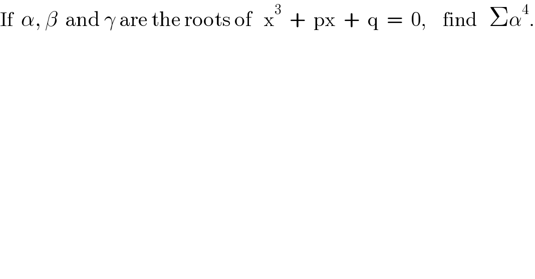 If  α, β  and γ are the roots of   x^3   +  px  +  q  =  0,    find   Σα^4 .  