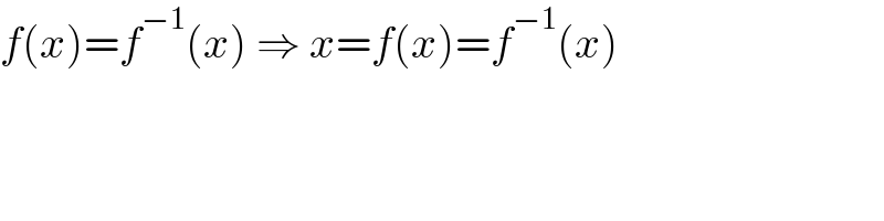 f(x)=f^(−1) (x) ⇒ x=f(x)=f^(−1) (x)  