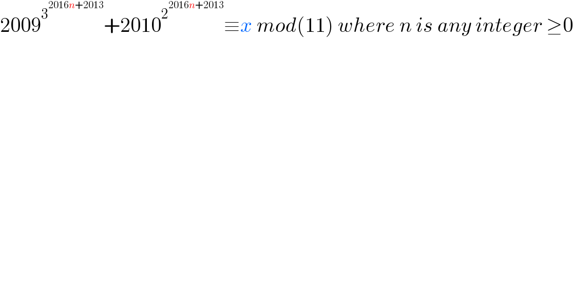 2009^3^(2016n+2013)  +2010^2^(2016n+2013)  ≡x mod(11) where n is any integer ≥0    