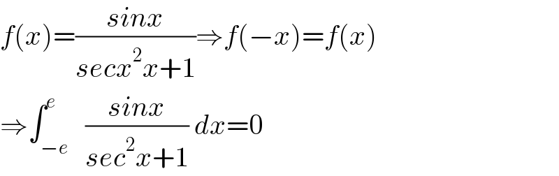 f(x)=((sinx)/(secx^2 x+1))⇒f(−x)=f(x)  ⇒∫_(−e) ^e   ((sinx)/(sec^2 x+1)) dx=0  