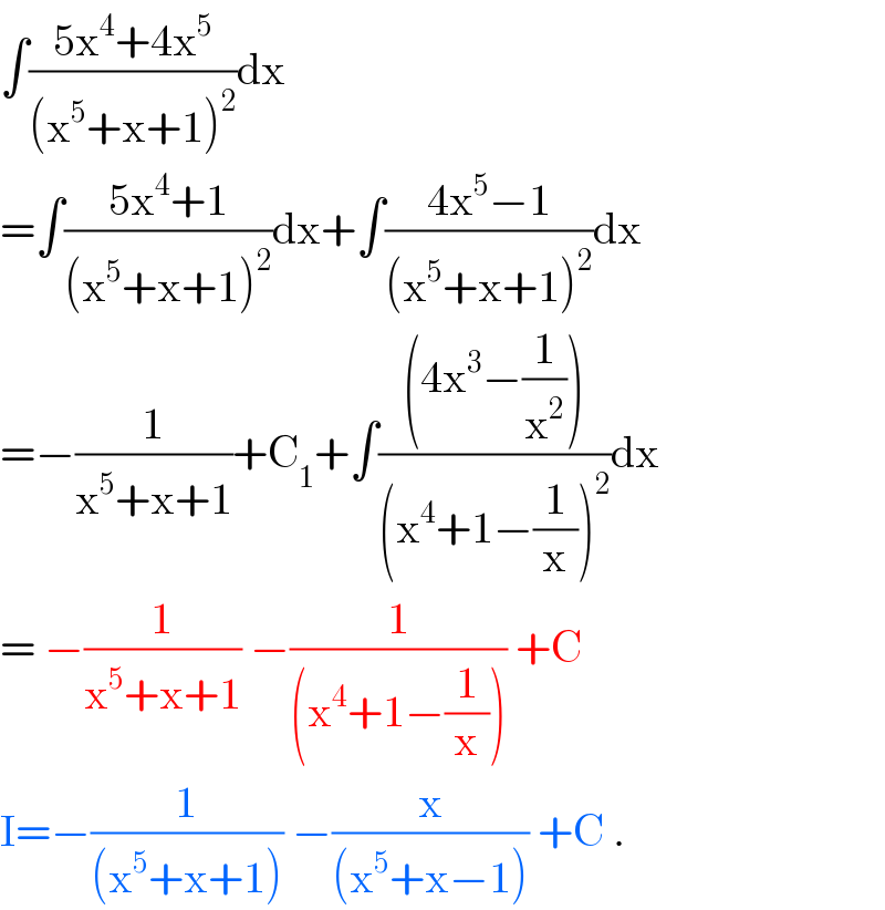 ∫((5x^4 +4x^5 )/((x^5 +x+1)^2 ))dx  =∫((5x^4 +1)/((x^5 +x+1)^2 ))dx+∫((4x^5 −1)/((x^5 +x+1)^2 ))dx  =−(1/(x^5 +x+1))+C_1 +∫(((4x^3 −(1/x^2 )))/((x^4 +1−(1/x))^2 ))dx  = −(1/(x^5 +x+1)) −(1/((x^4 +1−(1/x)))) +C  I=−(1/((x^5 +x+1))) −(x/((x^5 +x−1))) +C .  