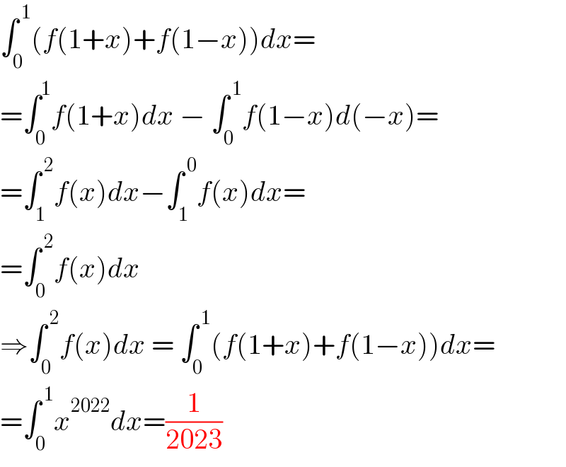 ∫_0 ^( 1) (f(1+x)+f(1−x))dx=  =∫_0 ^1 f(1+x)dx − ∫_0 ^( 1) f(1−x)d(−x)=  =∫_1 ^( 2) f(x)dx−∫_1 ^( 0) f(x)dx=  =∫_0 ^( 2) f(x)dx  ⇒∫_0 ^( 2) f(x)dx = ∫_0 ^( 1) (f(1+x)+f(1−x))dx=  =∫_0 ^( 1) x^(2022) dx=(1/(2023))  