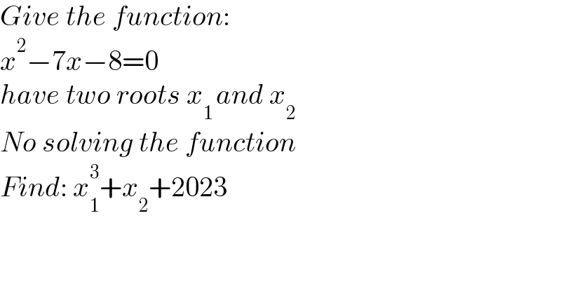 Give the function:  x^2 −7x−8=0  have two roots x_(1 ) and x_2   No solving the function   Find: x_1 ^3 +x_2 +2023  