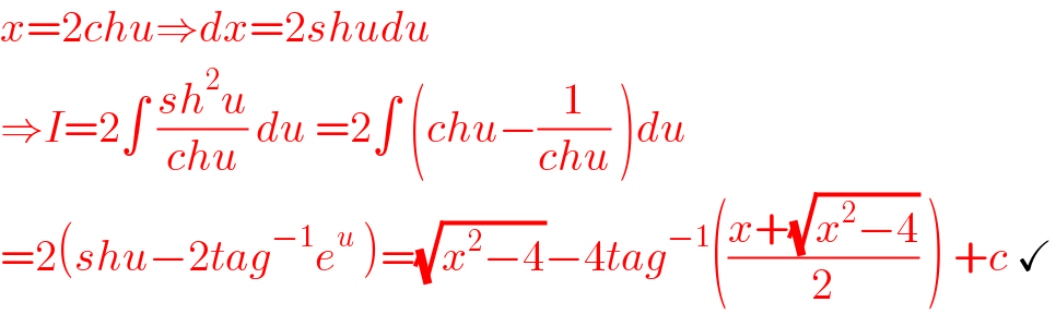 x=2chu⇒dx=2shudu  ⇒I=2∫ ((sh^2 u)/(chu)) du =2∫ (chu−(1/(chu)) )du  =2(shu−2tag^(−1) e^u  )=(√(x^2 −4))−4tag^(−1) (((x+(√(x^2 −4)))/2) ) +c ✓  