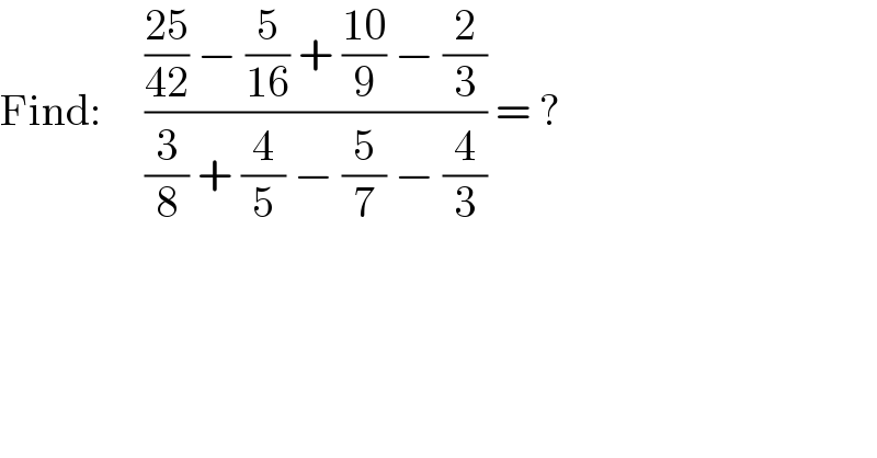 Find:     ((((25)/(42)) − (5/(16)) + ((10)/9) − (2/3))/((3/8) + (4/5) − (5/7) − (4/3))) = ?  