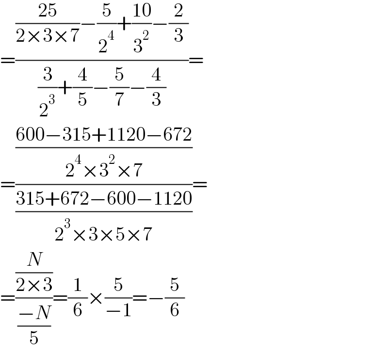 =((((25)/(2×3×7))−(5/2^4 )+((10)/3^2 )−(2/3))/((3/2^3 )+(4/5)−(5/7)−(4/3)))=  =(((600−315+1120−672)/(2^4 ×3^2 ×7))/((315+672−600−1120)/(2^3 ×3×5×7)))=  =((N/(2×3))/((−N)/5))=(1/6)×(5/(−1))=−(5/6)  