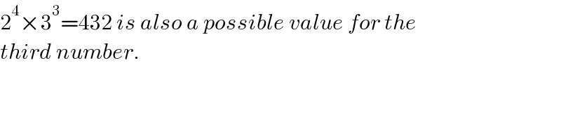 2^4 ×3^3 =432 is also a possible value for the  third number.  