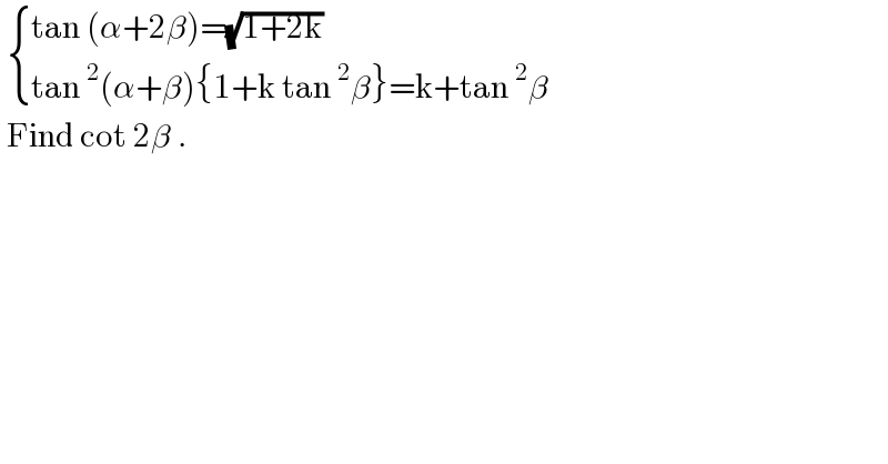   { ((tan (α+2β)=(√(1+2k)))),((tan^2 (α+β){1+k tan^2 β}=k+tan^2 β)) :}   Find cot 2β .  