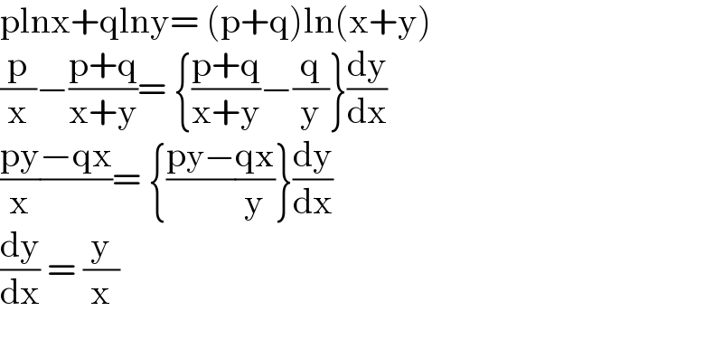 plnx+qlny= (p+q)ln(x+y)  (p/x)−((p+q)/(x+y))= {((p+q)/(x+y))−(q/y)}(dy/dx)  ((py)/x)((−qx)/)= {((py−)/)((qx)/y)}(dy/dx)  (dy/dx) = (y/x)    