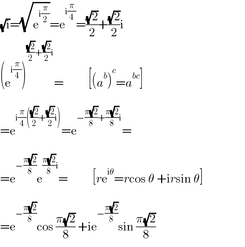 (√i)=(√e^(i(π/2)) )=e^(i(π/4)) =((√2)/2)+((√2)/2)i  (e^(i(π/4)) )^(((√2)/2)+((√2)/2)i) =          [(a^b )^c =a^(bc) ]    =e^(i(π/4)(((√2)/2)+((√2)/2)i)) =e^(−((π(√2))/8)+((π(√2))/8)i) =    =e^(−((π(√2))/8)) e^(((π(√2))/8)i) =          [re^(iθ) =rcos θ +irsin θ]    =e^(−((π(√2))/8)) cos ((π(√2))/8) +ie^(−((π(√2))/8)) sin ((π(√2))/8)  