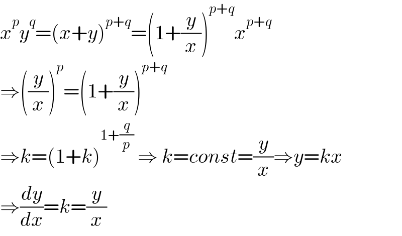 x^p y^q =(x+y)^(p+q) =(1+(y/x))^(p+q) x^(p+q)   ⇒((y/x))^p =(1+(y/x))^(p+q)   ⇒k=(1+k)^(1+(q/p))  ⇒ k=const=(y/x)⇒y=kx  ⇒(dy/dx)=k=(y/x)  