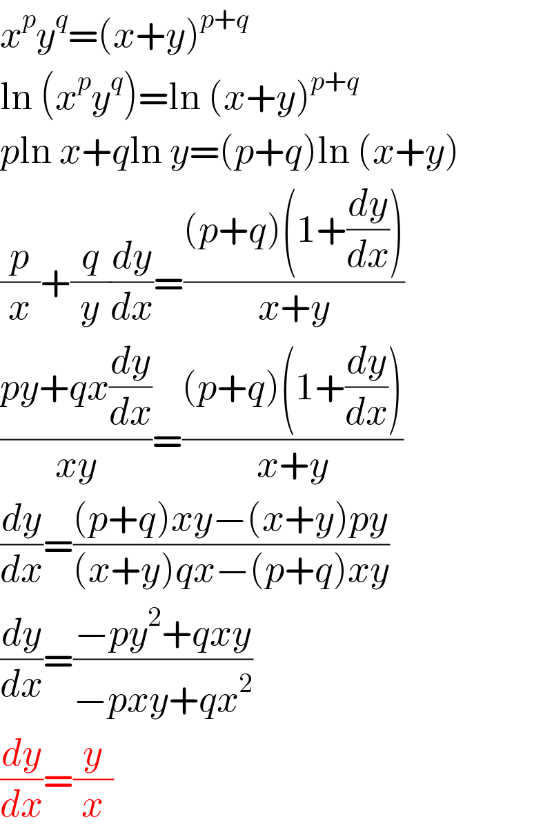 x^p y^q =(x+y)^(p+q)    ln (x^p y^q )=ln (x+y)^(p+q)    pln x+qln y=(p+q)ln (x+y)  (p/x)+(q/y)(dy/dx)=(((p+q)(1+(dy/dx)))/(x+y))  ((py+qx(dy/dx))/(xy))=(((p+q)(1+(dy/dx)))/(x+y))  (dy/dx)=(((p+q)xy−(x+y)py)/((x+y)qx−(p+q)xy))  (dy/dx)=((−py^2 +qxy)/(−pxy+qx^2 ))  (dy/dx)=(y/x)  