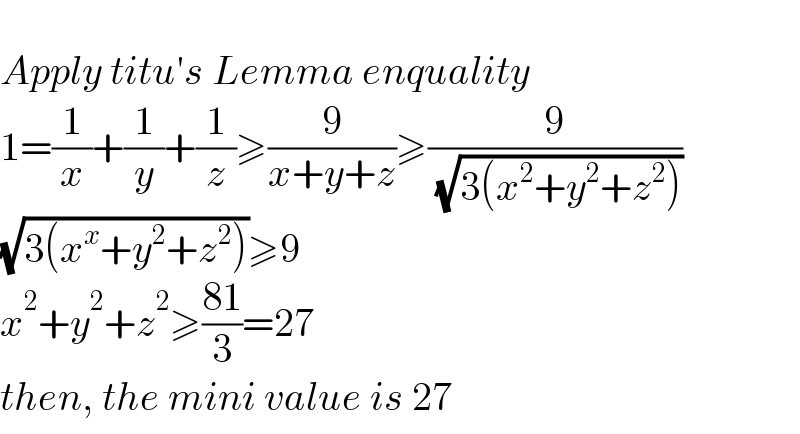   Apply titu′s Lemma enquality  1=(1/x)+(1/y)+(1/z)≥(9/(x+y+z))≥(9/( (√(3(x^2 +y^2 +z^2 )))))  (√(3(x^x +y^2 +z^2 )))≥9  x^2 +y^2 +z^2 ≥((81)/3)=27  then, the mini value is 27  