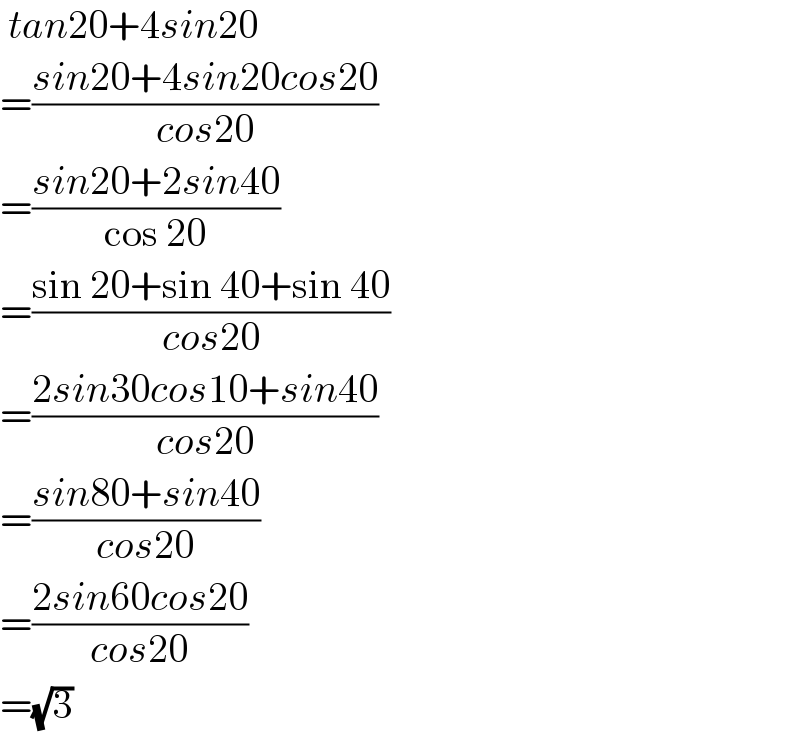  tan20+4sin20  =((sin20+4sin20cos20)/(cos20))  =((sin20+2sin40)/(cos 20))  =((sin 20+sin 40+sin 40)/(cos20))  =((2sin30cos10+sin40)/(cos20))  =((sin80+sin40)/(cos20))   =((2sin60cos20)/(cos20))  =(√3)  