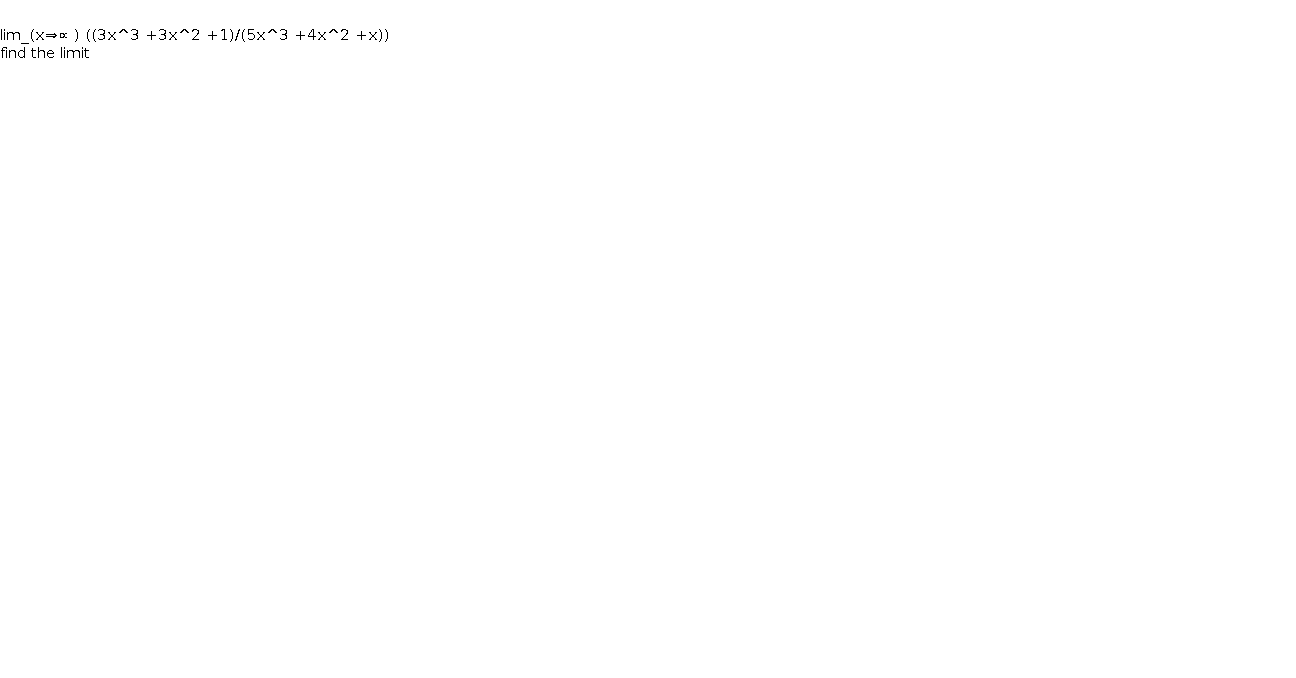   lim_(x⇒∝ ) ((3x^3 +3x^2 +1)/(5x^3 +4x^2 +x))  find the limit    