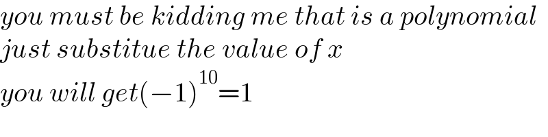 you must be kidding me that is a polynomial  just substitue the value of x  you will get(−1)^(10) =1  