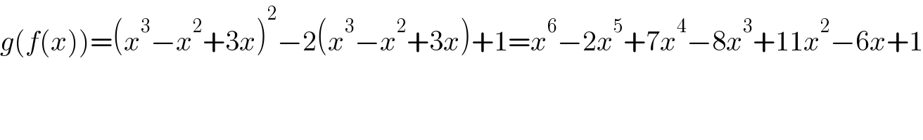 g(f(x))=(x^3 −x^2 +3x)^2 −2(x^3 −x^2 +3x)+1=x^6 −2x^5 +7x^4 −8x^3 +11x^2 −6x+1  