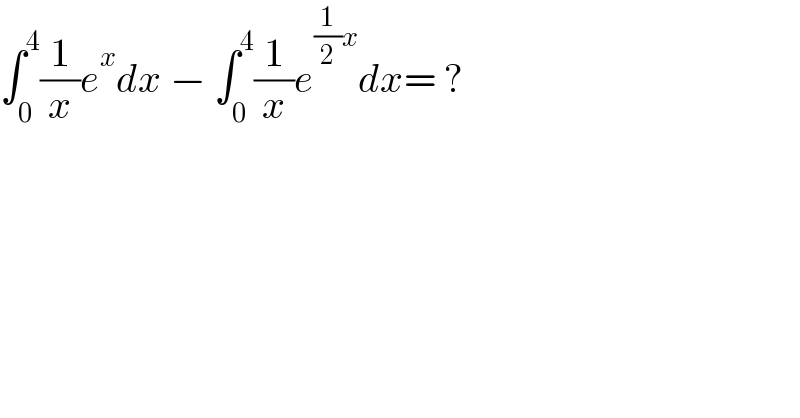 ∫_0 ^4 (1/x)e^x dx − ∫_0 ^4 (1/x)e^((1/2)x) dx= ?  