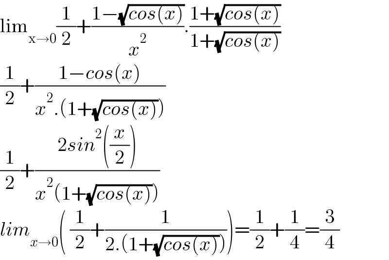 lim_(x→0) (1/2)+((1−(√(cos(x))))/x^2 ).((1+(√(cos(x))))/(1+(√(cos(x)))))  (1/2)+((1−cos(x))/(x^2 .(1+(√(cos(x))))))  (1/2)+((2sin^2 ((x/2)))/(x^2 (1+(√(cos(x))))))  lim_(x→0) ( (1/2)+(1/(2.(1+(√(cos(x)))))))=(1/2)+(1/4)=(3/4)  