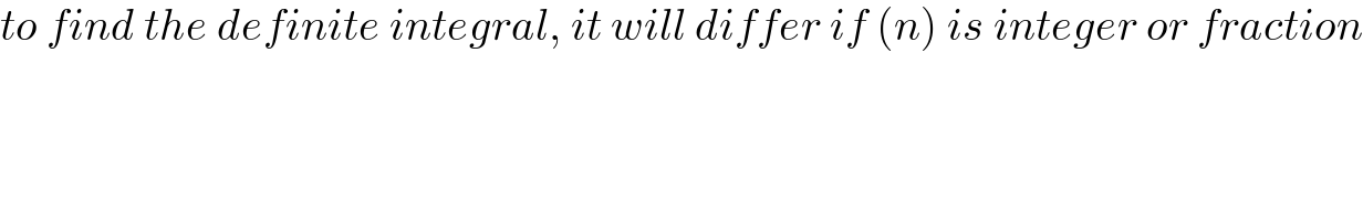 to find the definite integral, it will differ if (n) is integer or fraction    