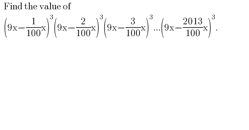   Find the value of     (9x−(1/(100))x)^3 (9x−(2/(100))x)^3 (9x−(3/(100))x)^3 ...(9x−((2013)/(100))x)^3 .  