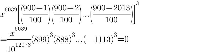 x^(6039) [(((900−1)/(100)))(((900−2)/(100)))...(((900−2013)/(100)))]^3   =(x^(6039) /(10^(12078) ))(899)^3 (888)^3 ...(−1113)^3 =0  