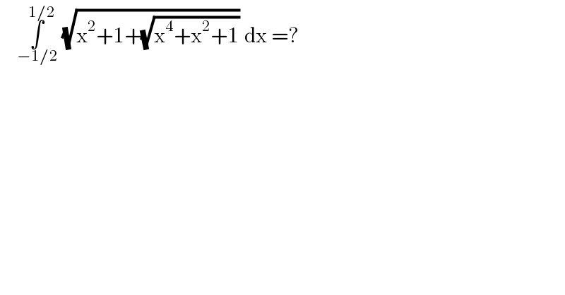     ∫_(−1/2) ^(1/2)  (√(x^2 +1+(√(x^4 +x^2 +1)))) dx =?  