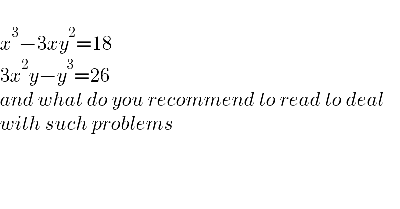   x^3 −3xy^2 =18  3x^2 y−y^3 =26  and what do you recommend to read to deal  with such problems  