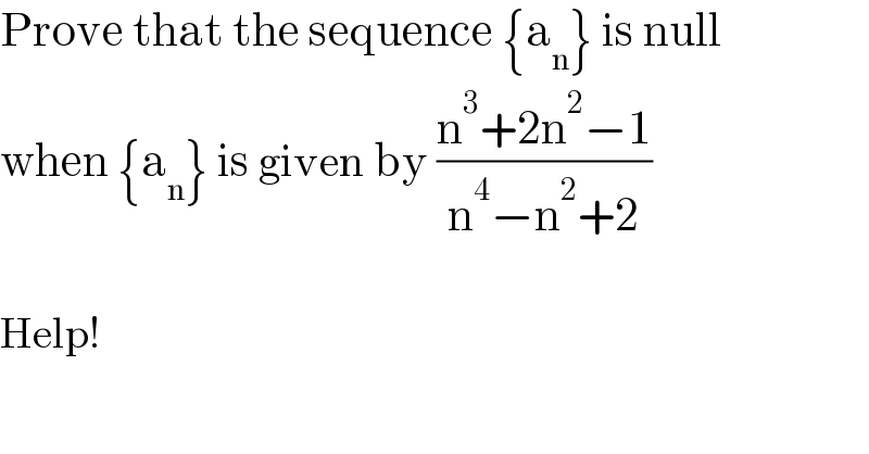 Prove that the sequence {a_n } is null  when {a_n } is given by ((n^3 +2n^2 −1)/(n^4 −n^2 +2))    Help!  