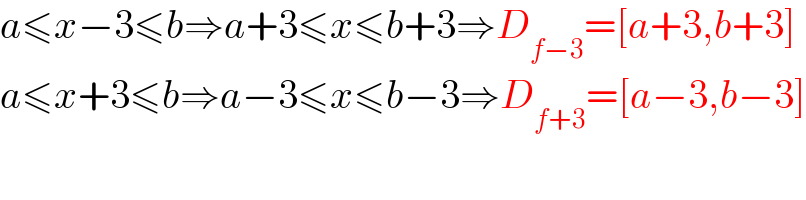 a≤x−3≤b⇒a+3≤x≤b+3⇒D_(f−3) =[a+3,b+3]  a≤x+3≤b⇒a−3≤x≤b−3⇒D_(f+3) =[a−3,b−3]  