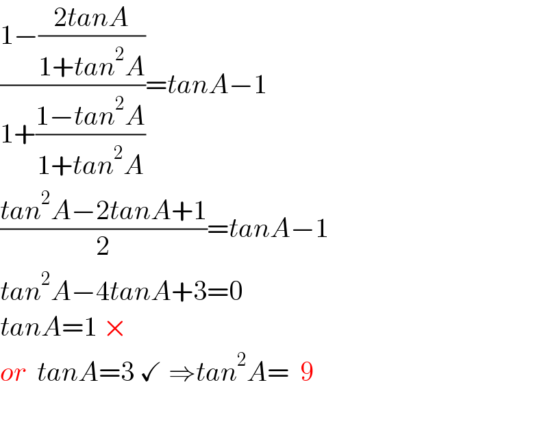 ((1−((2tanA)/(1+tan^2 A)))/(1+((1−tan^2 A)/(1+tan^2 A))))=tanA−1  ((tan^2 A−2tanA+1)/2)=tanA−1  tan^2 A−4tanA+3=0  tanA=1 ×   or  tanA=3 ✓ ⇒tan^2 A=  9    