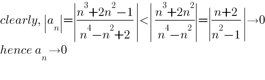 clearly, ∣a_n ∣=∣((n^3 +2n^2 −1)/(n^4 −n^2 +2)) ∣<∣ ((n^3 +2n^2 )/(n^4 −n^2 ))∣=∣((n+2)/(n^2 −1)) ∣→0  hence a_(n ) →0    