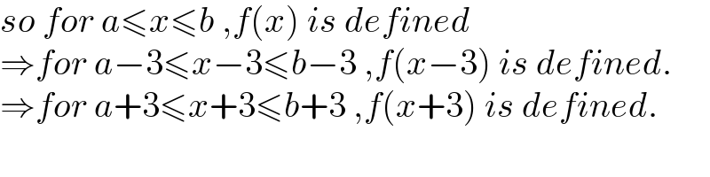 so for a≤x≤b ,f(x) is defined  ⇒for a−3≤x−3≤b−3 ,f(x−3) is defined.  ⇒for a+3≤x+3≤b+3 ,f(x+3) is defined.  