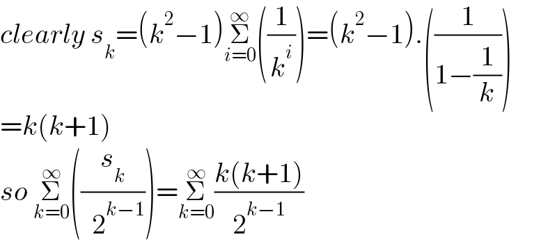 clearly s_k =(k^2 −1)Σ_(i=0) ^∞ ((1/k^i ))=(k^2 −1).((1/(1−(1/k))))  =k(k+1)  so Σ_(k=0) ^∞ ((s_k /(  2^(k−1) )))=Σ_(k=0) ^∞ ((k(k+1))/2^(k−1) )     