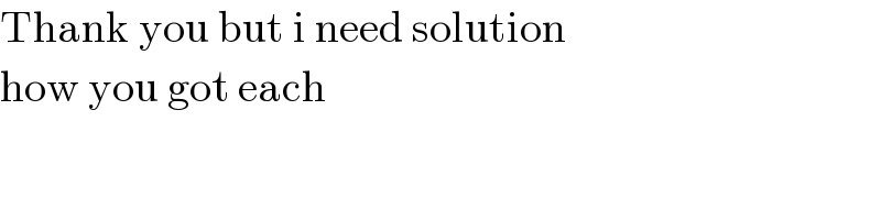 Thank you but i need solution  how you got each  