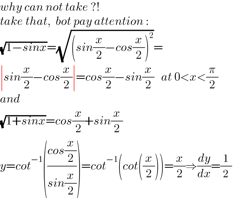 why can not take ?!   take that,  bot pay attention :  (√(1−sinx))=(√((sin(x/2)−cos(x/2))^2 ))=  ∣sin(x/2)−cos(x/2)∣=cos(x/2)−sin(x/2)   at 0<x<(π/2)  and   (√(1+sinx))=cos(x/2)+sin(x/2)  y=cot^(−1) (((cos(x/2))/(sin(x/2))))=cot^(−1) (cot((x/2)))=(x/2)⇒(dy/dx)=(1/2)  