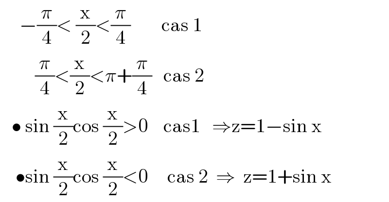      −(π/4)< (x/2)<(π/4)        cas 1              (π/4)<(x/2)<π+(π/4)   cas 2     • sin (x/2)cos (x/2)>0    cas1   ⇒z=1−sin x      •sin (x/2)cos (x/2)<0     cas 2  ⇒  z=1+sin x  