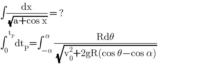 ∫(dx/(√(a+cos x))) = ?  ∫_0 ^(  t_P ) dt_P =∫_(−α) ^(  α) ((Rdθ)/(√(v_0 ^2 +2gR(cos θ−cos α))))  