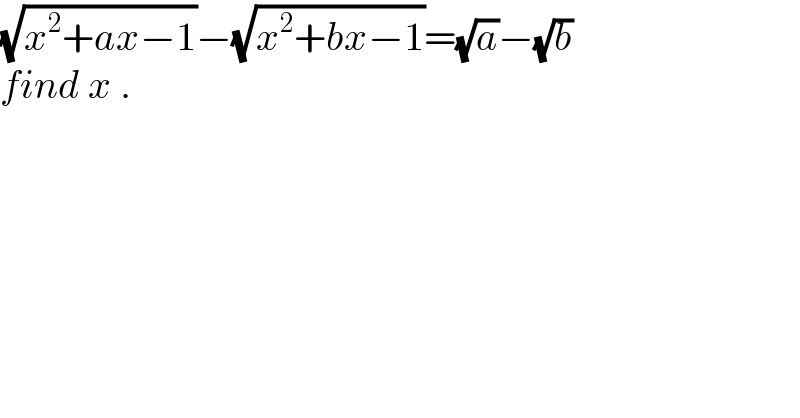 (√(x^2 +ax−1))−(√(x^2 +bx−1))=(√a)−(√b)  find x .  