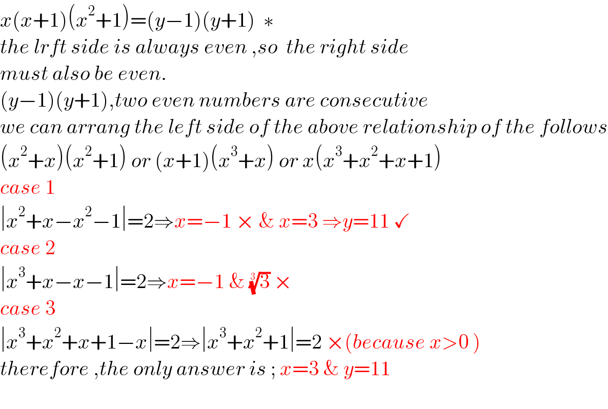 x(x+1)(x^2 +1)=(y−1)(y+1)  ∗  the lrft side is always even ,so  the right side   must also be even.  (y−1)(y+1),two even numbers are consecutive  we can arrang the left side of the above relationship of the follows  (x^2 +x)(x^2 +1) or (x+1)(x^3 +x) or x(x^3 +x^2 +x+1)  case 1  ∣x^2 +x−x^2 −1∣=2⇒x=−1 × & x=3 ⇒y=11 ✓  case 2  ∣x^3 +x−x−1∣=2⇒x=−1 & (3)^(1/3)  ×   case 3  ∣x^3 +x^2 +x+1−x∣=2⇒∣x^3 +x^2 +1∣=2 ×(because x>0 )  therefore ,the only answer is ; x=3 & y=11    