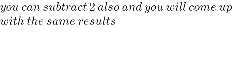 you can subtract 2 also and you will come up  with the same results    